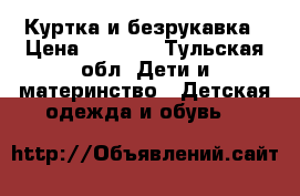 Куртка и безрукавка › Цена ­ 1 000 - Тульская обл. Дети и материнство » Детская одежда и обувь   